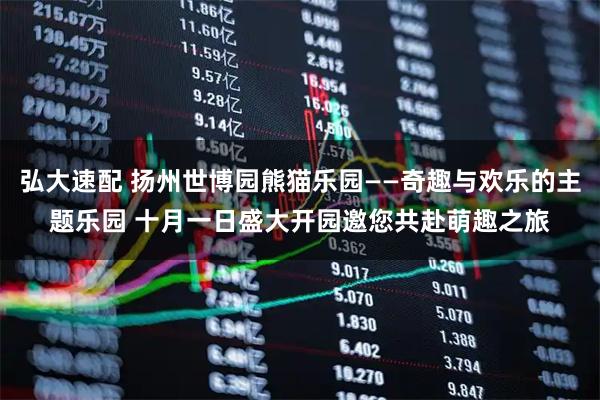 弘大速配 扬州世博园熊猫乐园——奇趣与欢乐的主题乐园 十月一日盛大开园邀您共赴萌趣之旅