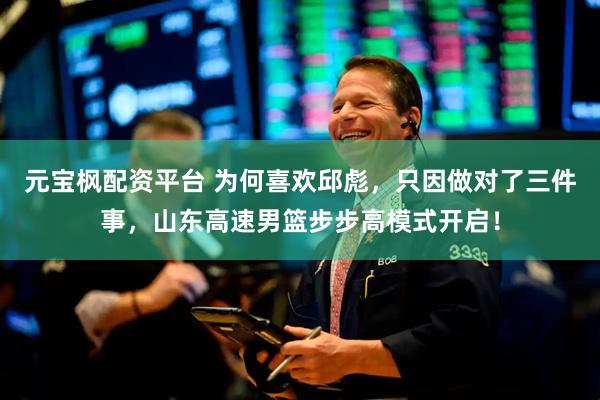 元宝枫配资平台 为何喜欢邱彪，只因做对了三件事，山东高速男篮步步高模式开启！