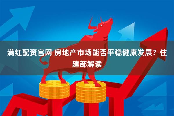 满红配资官网 房地产市场能否平稳健康发展？住建部解读