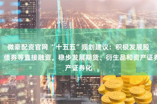 微豪配资官网 “十五五”规划建议：积极发展股权、债券等直接融资，稳步发展期货、衍生品和资产证券化