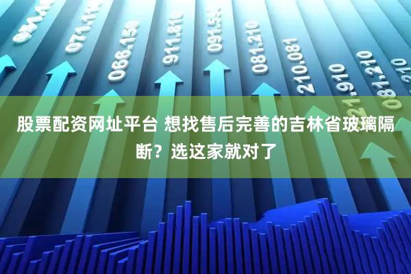 股票配资网址平台 想找售后完善的吉林省玻璃隔断？选这家就对了