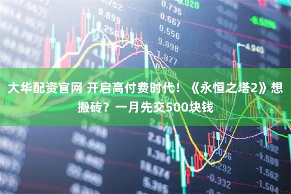 大华配资官网 开启高付费时代！《永恒之塔2》想搬砖？一月先交500块钱