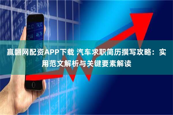 赢翻网配资APP下载 汽车求职简历撰写攻略：实用范文解析与关键要素解读