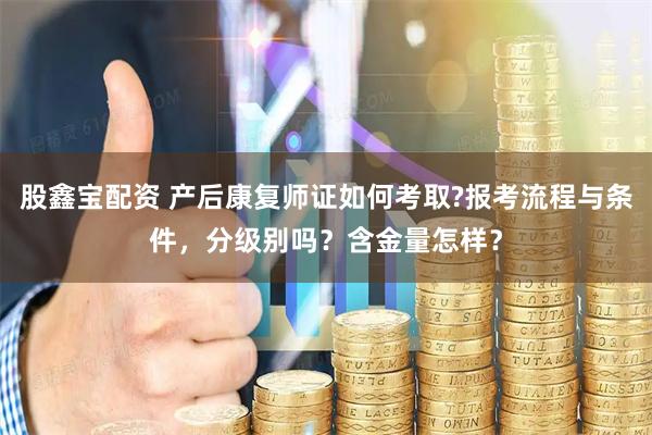 股鑫宝配资 产后康复师证如何考取?报考流程与条件，分级别吗？含金量怎样？