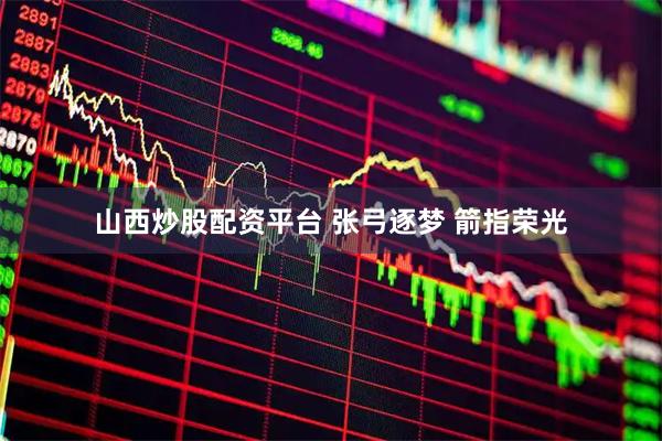 山西炒股配资平台 张弓逐梦 箭指荣光