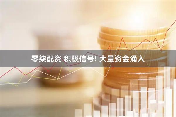 零柒配资 积极信号! 大量资金涌入