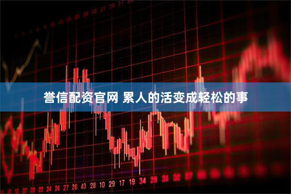 誉信配资官网 累人的活变成轻松的事