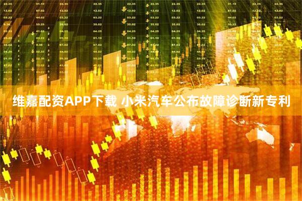 维嘉配资APP下载 小米汽车公布故障诊断新专利