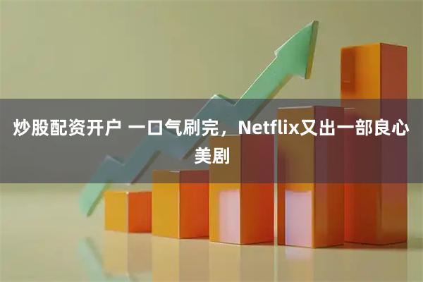 炒股配资开户 一口气刷完，Netflix又出一部良心美剧