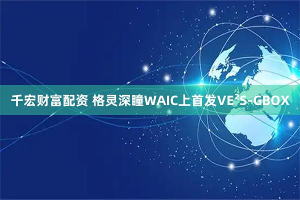 千宏财富配资 格灵深瞳WAIC上首发VE²S-GBOX