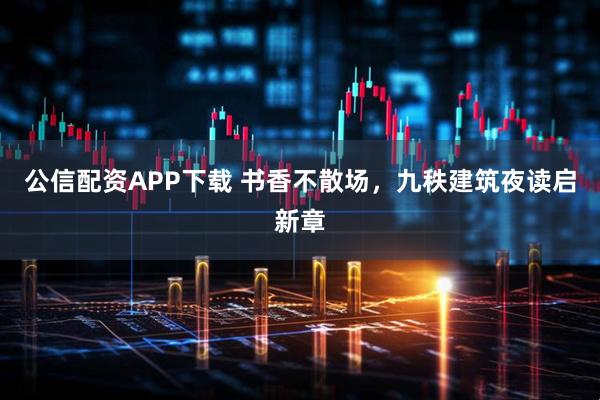 公信配资APP下载 书香不散场，九秩建筑夜读启新章